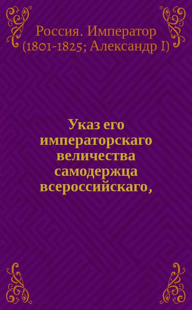 Указ его императорскаго величества самодержца всероссийскаго, : О порядке производства дел, бывших прежде в ведомстве Тайной экспедиции