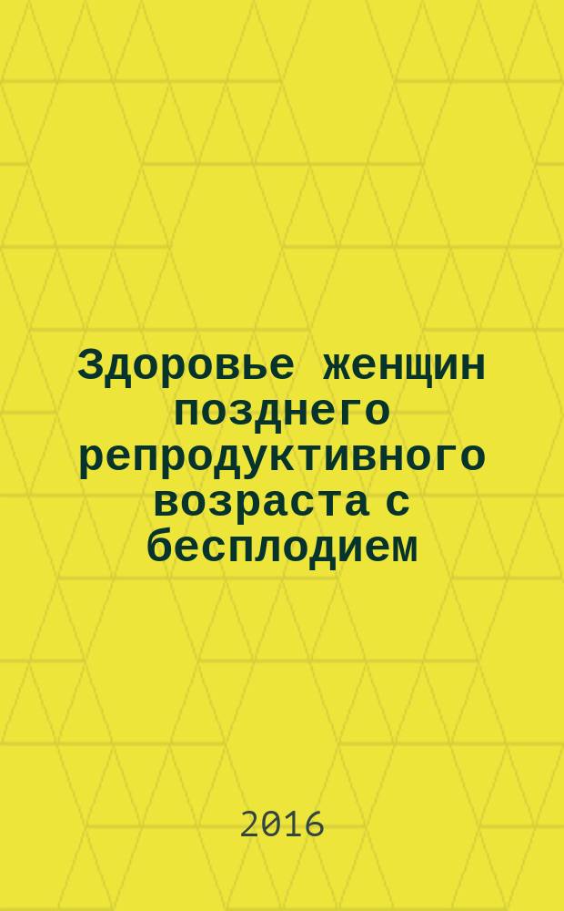 Здоровье женщин позднего репродуктивного возраста с бесплодием : монография