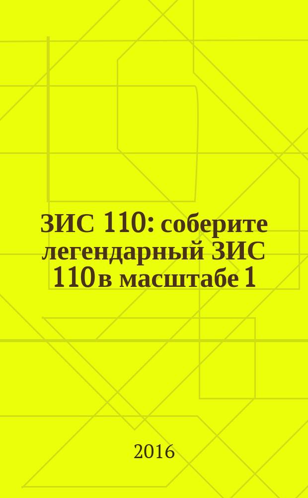 ЗИС 110 : соберите легендарный ЗИС 110 в масштабе 1:8 еженедельное издание. 2016, № 49