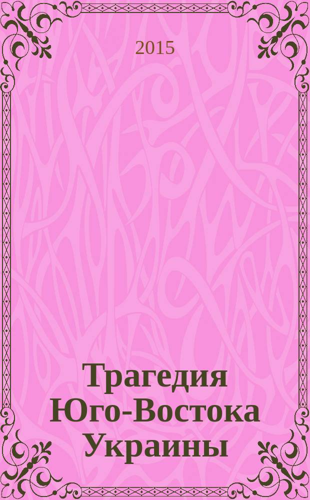 Трагедия Юго-Востока Украины : белая книга преступлений