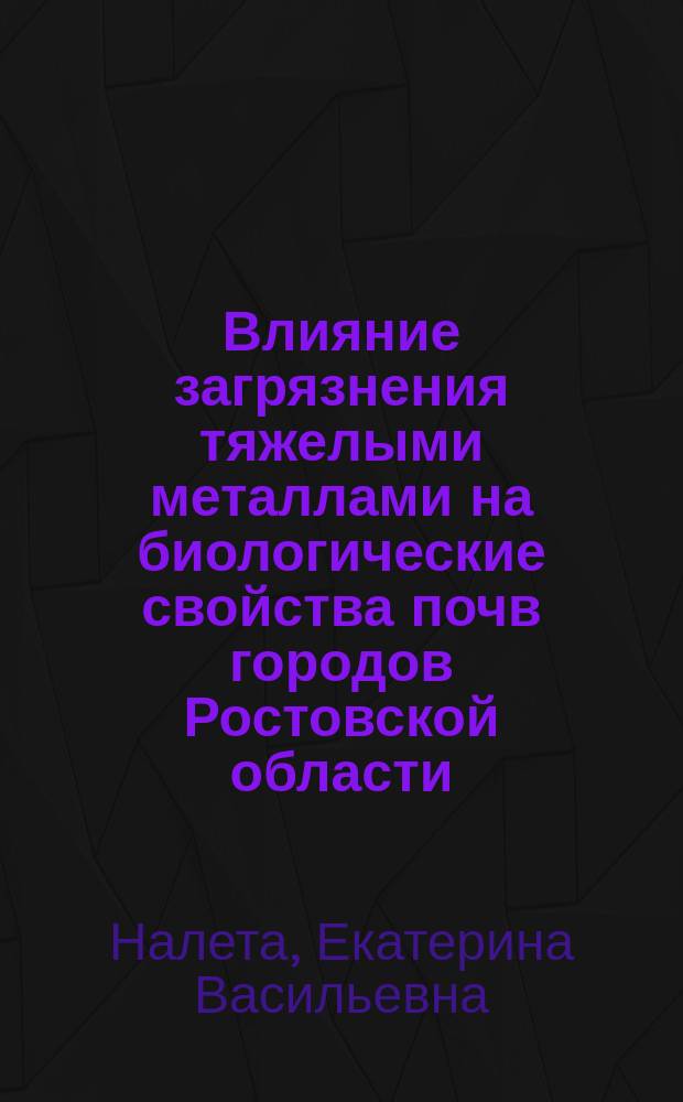 Влияние загрязнения тяжелыми металлами на биологические свойства почв городов Ростовской области : монография