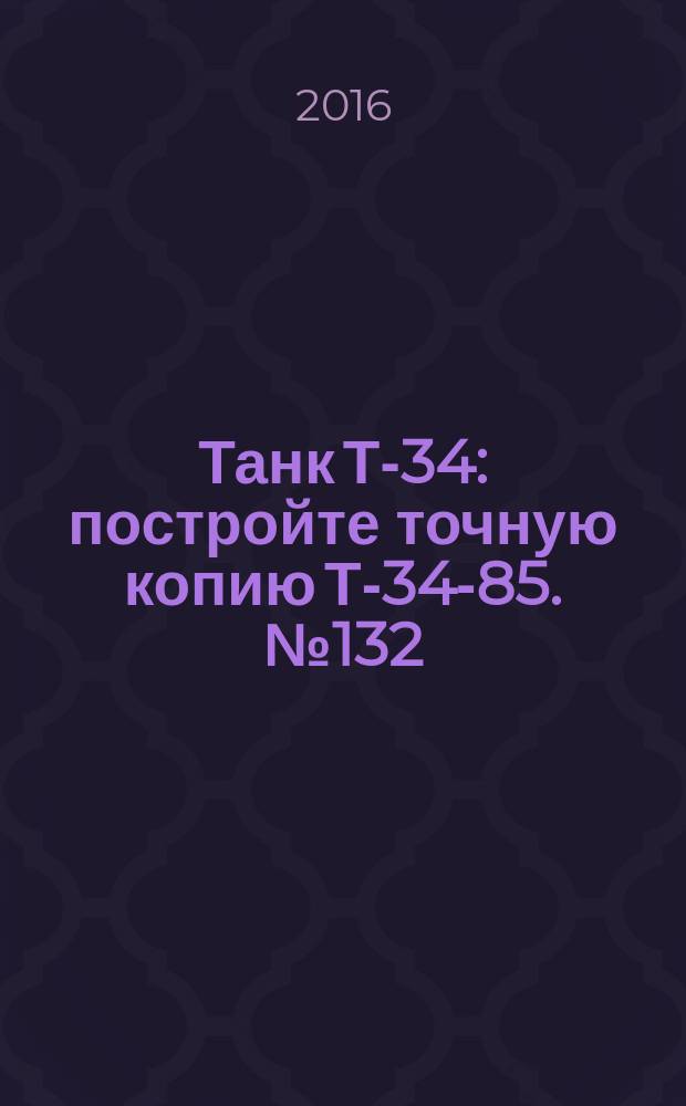 Танк Т-34 : постройте точную копию Т-34-85. № 132