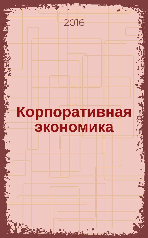 Корпоративная экономика : теоретический и научно-практический журнал. 2016, № 4 (8)