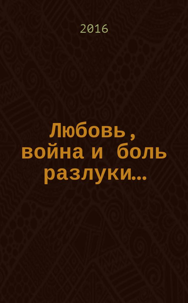 Любовь, война и боль разлуки… : стихи и поэмы