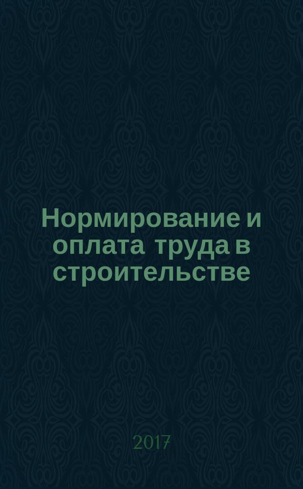 Нормирование и оплата труда в строительстве : Ежемес. науч.-практ. журн. 2017, № 2 (164)