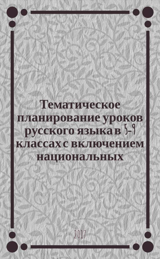 Тематическое планирование уроков русского языка в 5-9 классах с включением национальных, региональных и этнокультурных особенностей : методические рекомендации для учителей русского языка