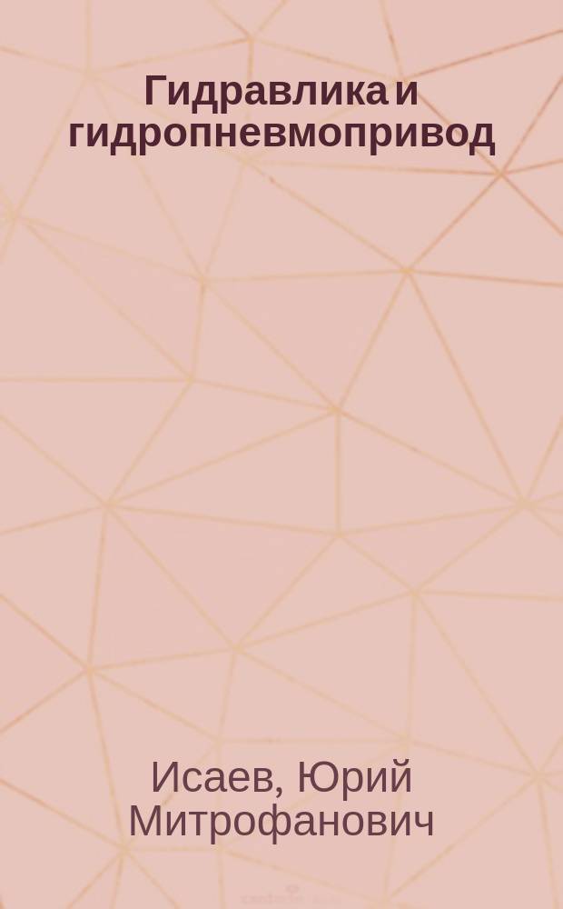 Гидравлика и гидропневмопривод : учебник : для использования в учебном процессе образовательных учреждений, реализующих программы среднего профессионального образования : по специальности "Техническая эксплуатация подъемно-транспортных, строительных и дорожных машин и оборудования"