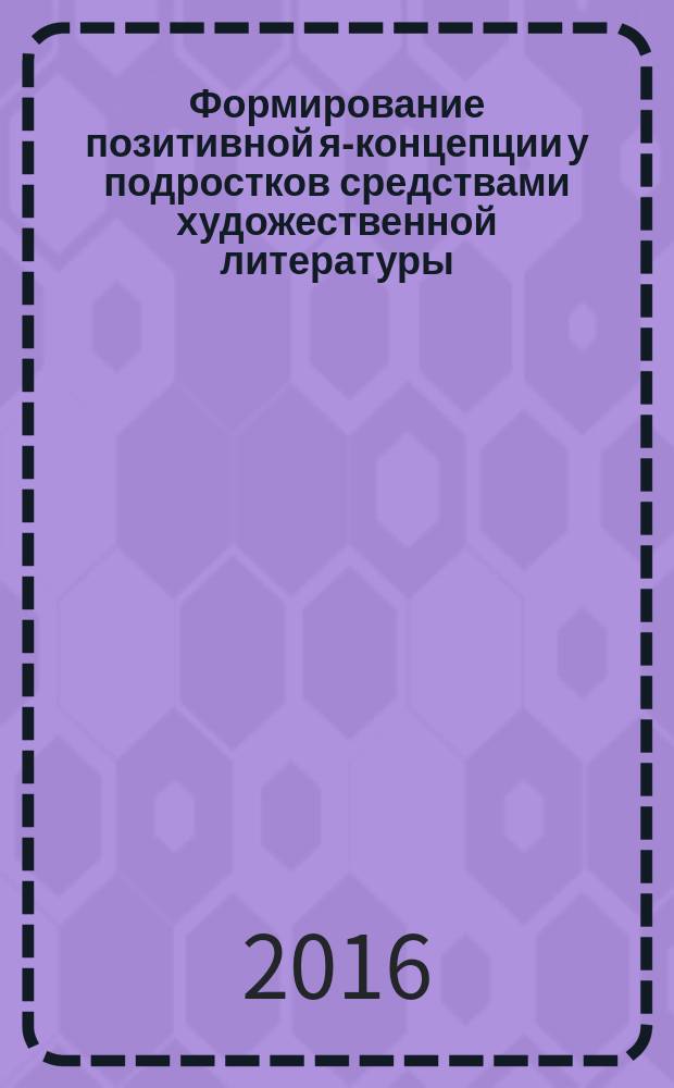 Формирование позитивной я-концепции у подростков средствами художественной литературы : монография