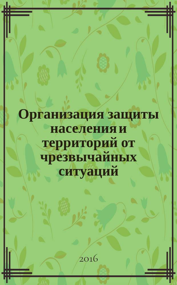 Организация защиты населения и территорий от чрезвычайных ситуаций : учебное пособие : для студентов специальности 20.51.01 "Пожарная безопасность" всех форм обучения
