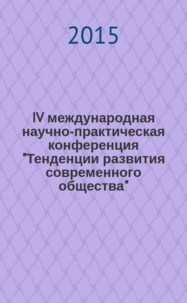 IV международная научно-практическая конференция "Тенденции развития современного общества", 15 июня 2015 г. : (сборник материалов)