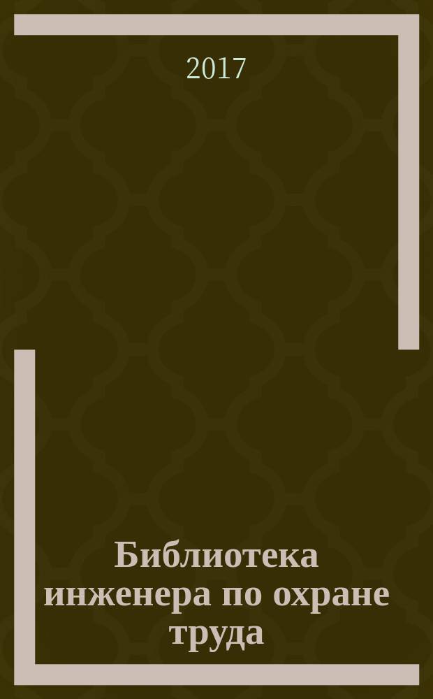 Библиотека инженера по охране труда : Инструкции, правила, рекомендации Прил. к журн. "Охрана труда и соц. страхование". 2017, № 3 (201)