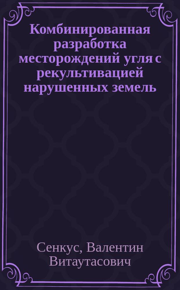 Комбинированная разработка месторождений угля с рекультивацией нарушенных земель : монография