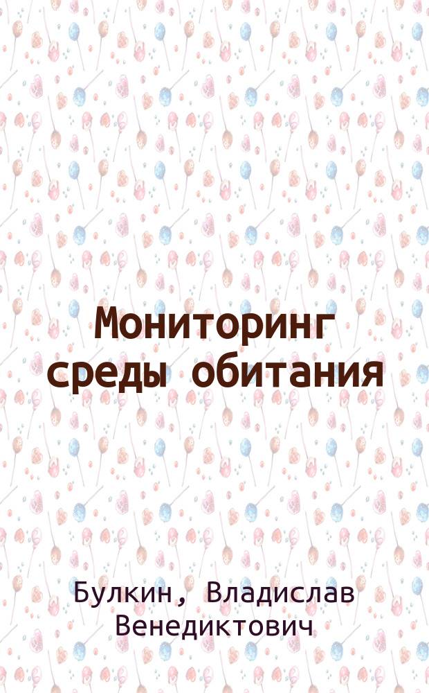 Мониторинг среды обитания : учебное пособие : для студентов образовательных программ по укрупненной группе специальностей и направлений подготовки 20.00.00 Техносферная безопасность и природообустройство : в двух частях