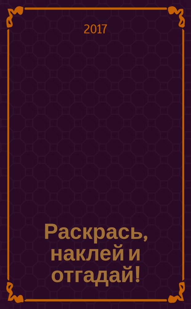 Раскрась, наклей и отгадай! : лабиринты, головоломки, секретные послания, точка за точкой, раскраски с наклейками : 5 в 1 : для детей младшего школьного возраста : 0+
