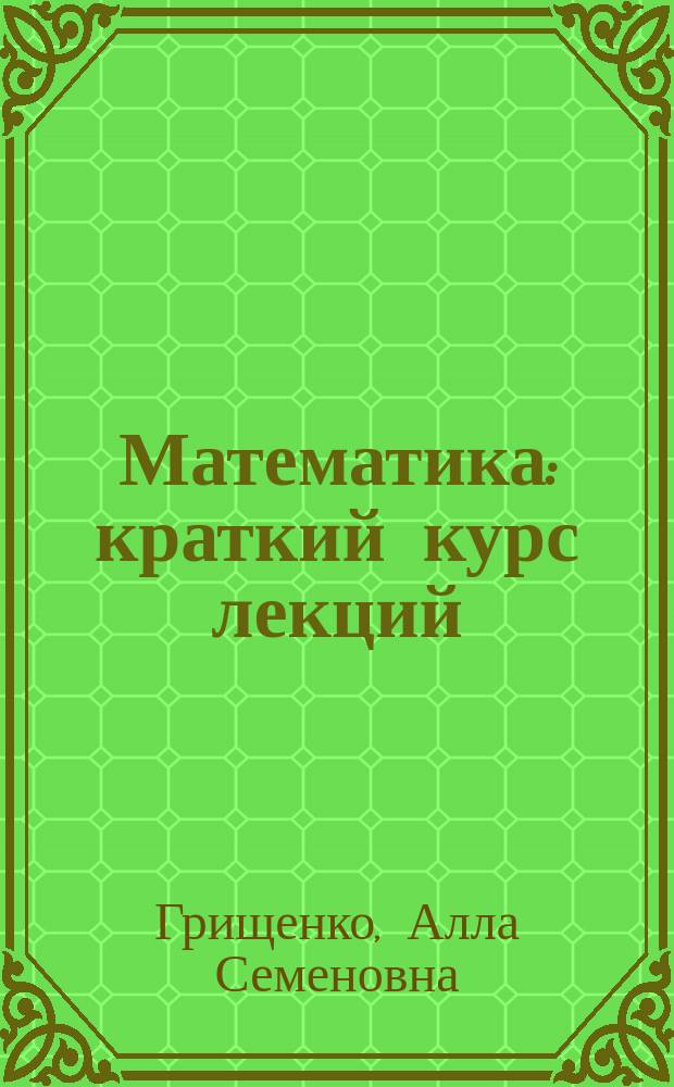 Математика : краткий курс лекций : учебное пособие для самостоятельной работы студентов архитектурного факультета