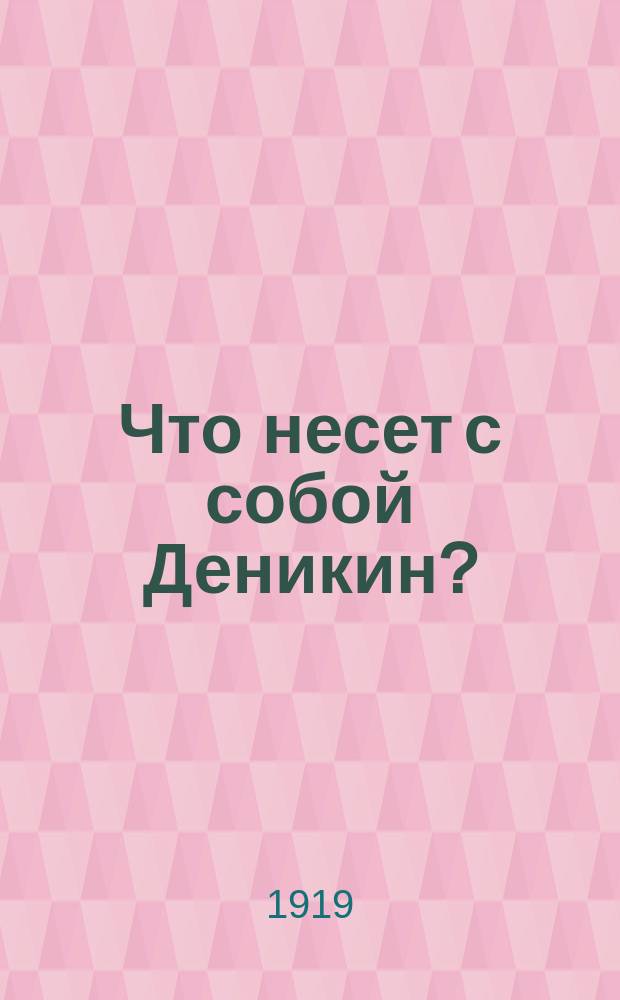 Что несет с собой Деникин? : листовка
