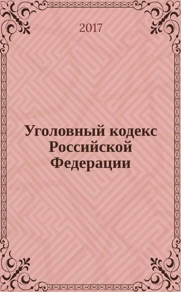 Уголовный кодекс Российской Федерации : 13 июня 1996 года № 63-Ф3 : принят Государственной Думой 24 мая 1996 года : одобрен Советом Федерации 5 июня 1996 года : (в ред. Федеральных законов от 27.05.1998 № 77-Ф3 ... от 07.02.2017 № 8-Ф3, с изм., внесенными Постановлениями Конституционного Суда РФ от 27.05.2008 № 8-П ... от 07.02.2017 № 8-Ф3) : текст с изменениями и дополнениями на 25 марта 2017 года