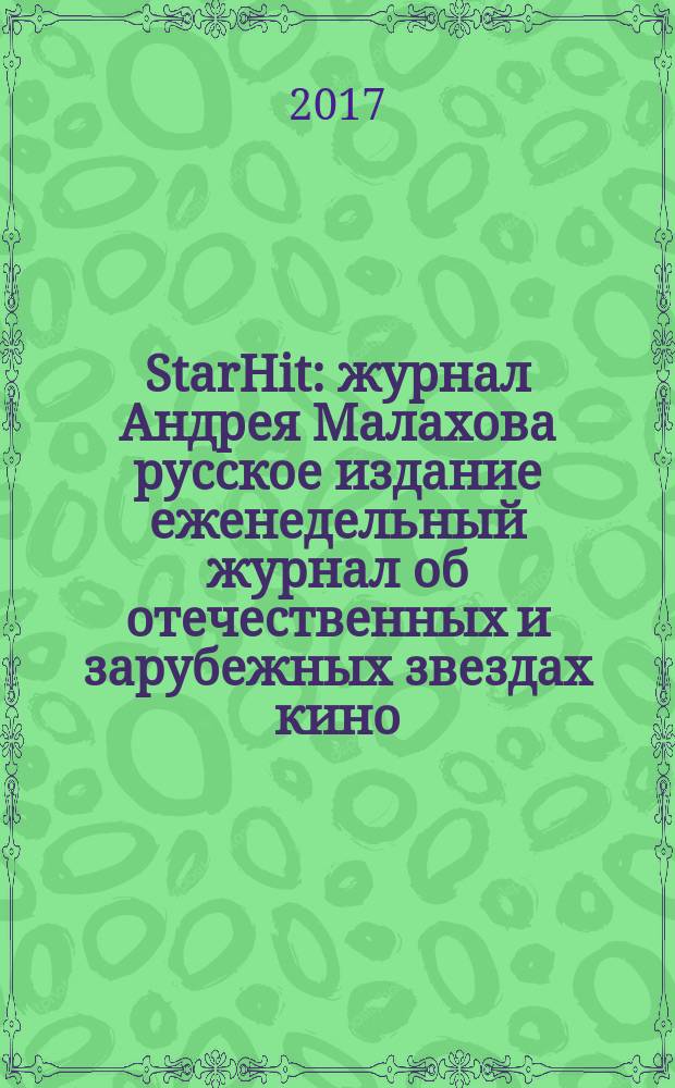 StarHit : журнал Андрея Малахова русское издание еженедельный журнал об отечественных и зарубежных звездах кино, телевидения и шоу-бизнеса. 2017, № 10 (61)