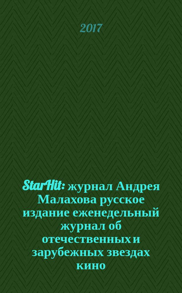 StarHit : журнал Андрея Малахова русское издание еженедельный журнал об отечественных и зарубежных звездах кино, телевидения и шоу-бизнеса. 2017, № 11 (62)