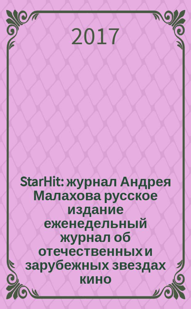 StarHit : журнал Андрея Малахова русское издание еженедельный журнал об отечественных и зарубежных звездах кино, телевидения и шоу-бизнеса. 2017, № 13 (64)