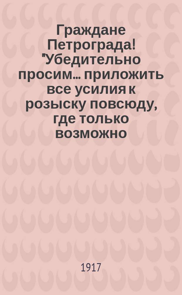 Граждане Петрограда! "Убедительно просим... приложить все усилия к розыску повсюду, где только возможно, вещей, похищенных в Зимнем дворце в ночь с 25 на 26 октября..."; В полковые и флотские комитеты. "В ночь с 25 на 26 октября в Зимнем дворце, составляющем неотъемлемую собственность русского народа, похищены ценные художественные вещи...", 28 окт. 1917 г.: листовка / Петроградский военно-революционный комитет