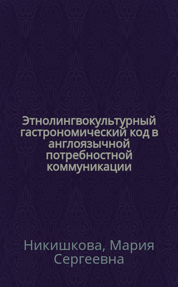 Этнолингвокультурный гастрономический код в англоязычной потребностной коммуникации : монография