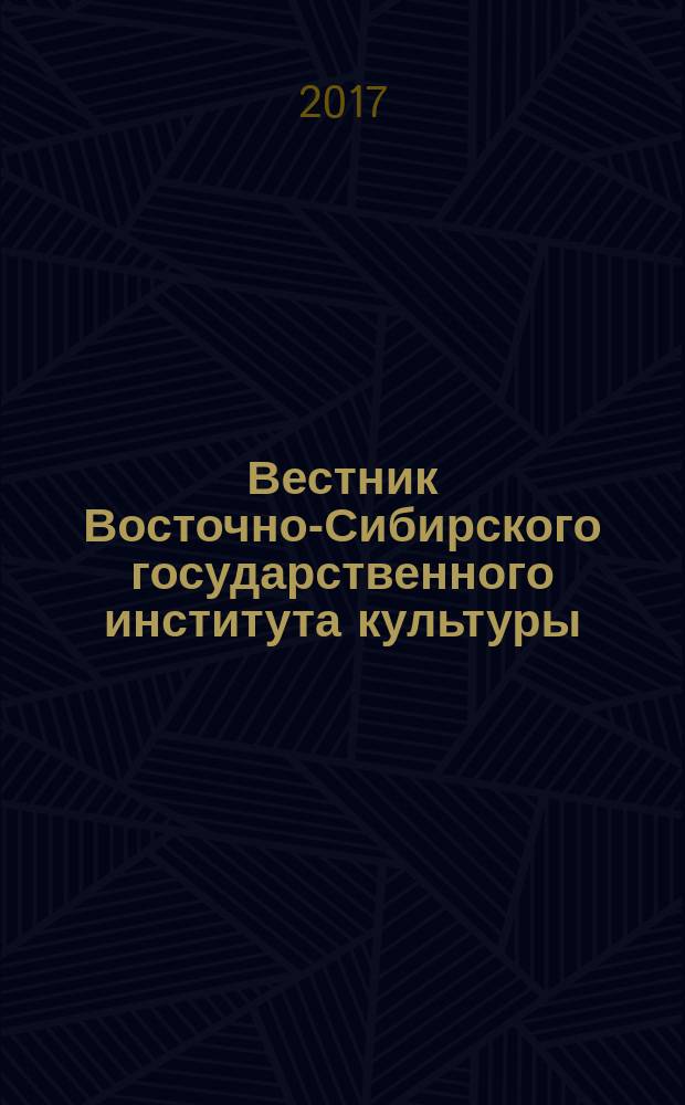 Вестник Восточно-Сибирского государственного института культуры : научный журнал по искусствоведению. культурологии. историческим наукам