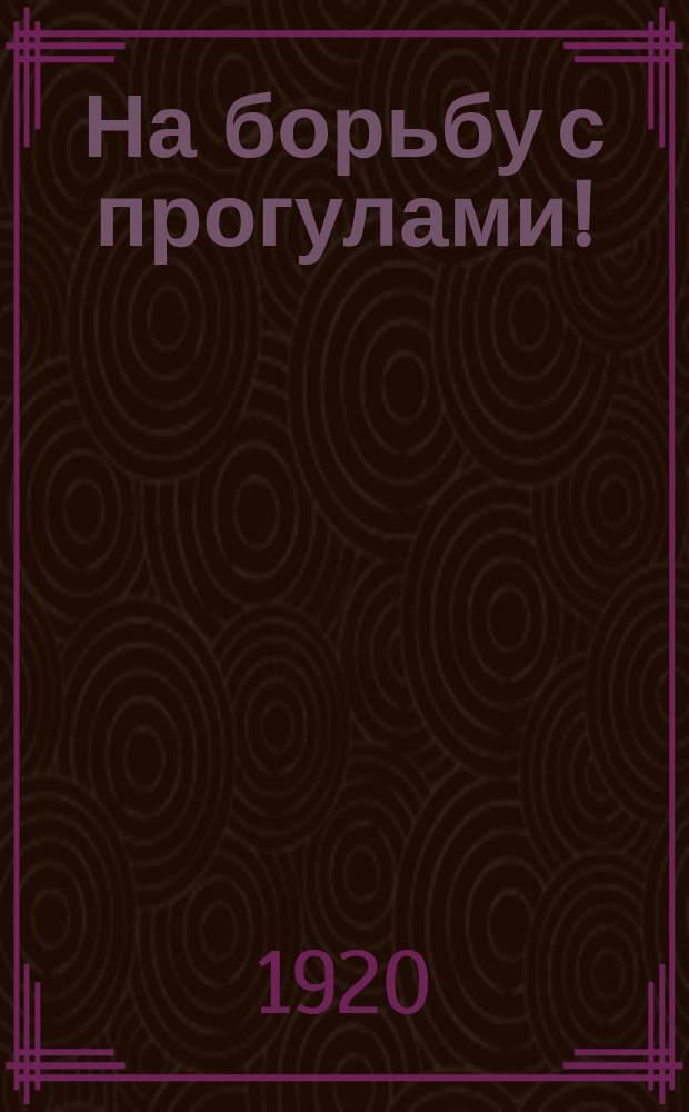 На борьбу с прогулами! : листовка