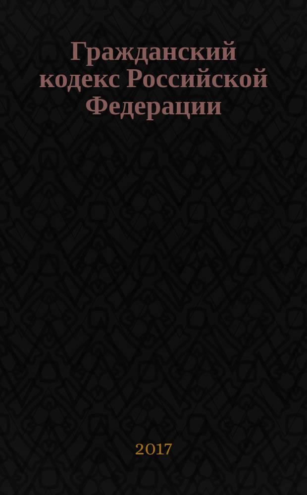 Гражданский кодекс Российской Федерации : части первая, вторая, третья и четвертая : текст с изменениями и дополнениями на 25 марта 2017 года