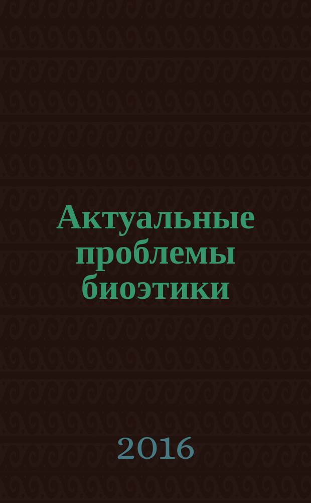 Актуальные проблемы биоэтики : сборник обзоров и рефератов