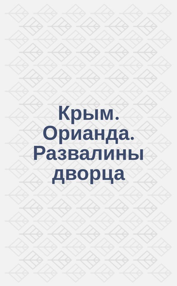 Крым. Орианда. Развалины дворца = Crimée. Oréanda. Ruines du palais : открытое письмо