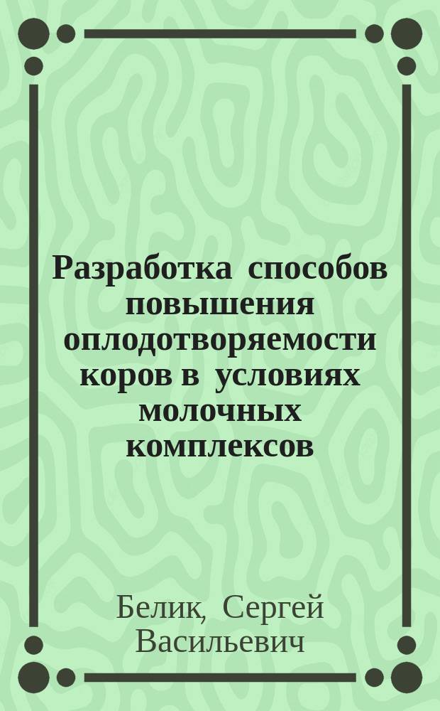 Разработка способов повышения оплодотворяемости коров в условиях молочных комплексов : автореферат дис. на соиск. уч. степ. кандидата ветеринарных наук : специальность 06.02.06 <Ветеринарное акушерство и биотехника репродукции животных>