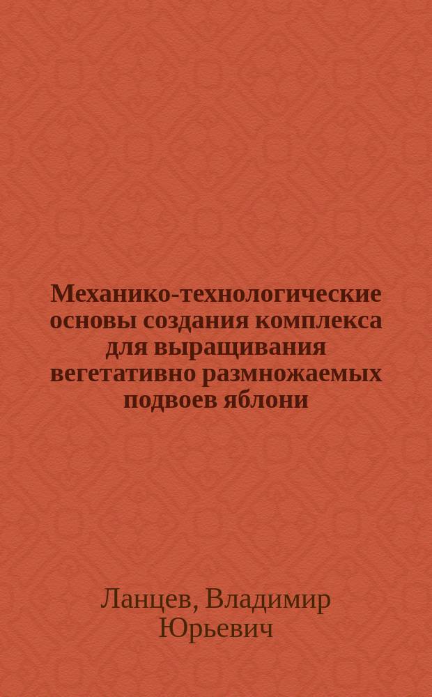 Механико-технологические основы создания комплекса для выращивания вегетативно размножаемых подвоев яблони : автореферат дис. на соиск. уч. степ. доктора технических наук : специальность 05.20.01 <Технологии и средства механизации сельского хозяйства>