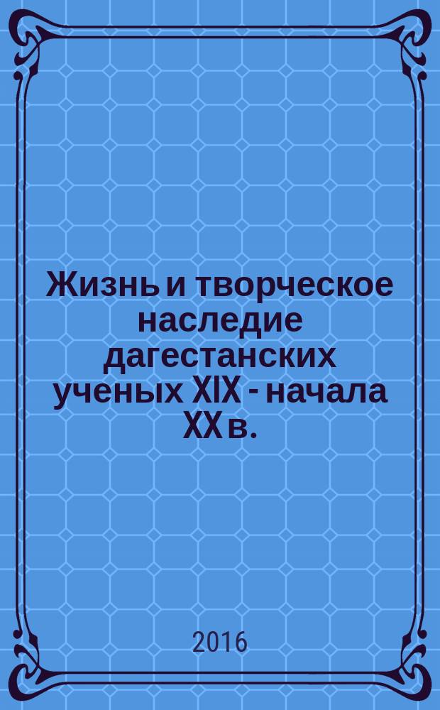 Жизнь и творческое наследие дагестанских ученых XIX - начала XX в.: вопросы историографии и источниковедения : сборник статей по материалам региональной научной конференции, посвященный 180-летию Гасана Алкадари