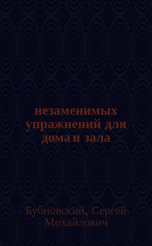 50 незаменимых упражнений для дома и зала : комплекс упражнений для профилактики и лечения: острых и хронических болей в спине и суставах, гипертонической болезни сердца и аритмии, заболеваний ЖКТ и органов дыхания, заболеваний тазовых органов у женщин и мужчин