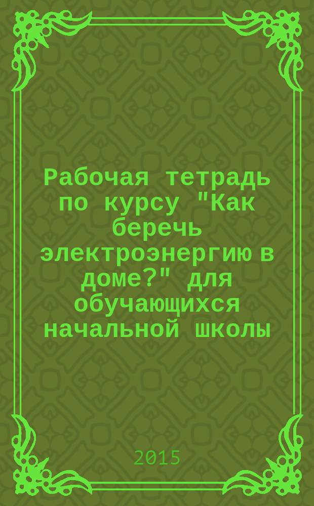 Рабочая тетрадь по курсу "Как беречь электроэнергию в доме?" для обучающихся начальной школы (2-4 классы)