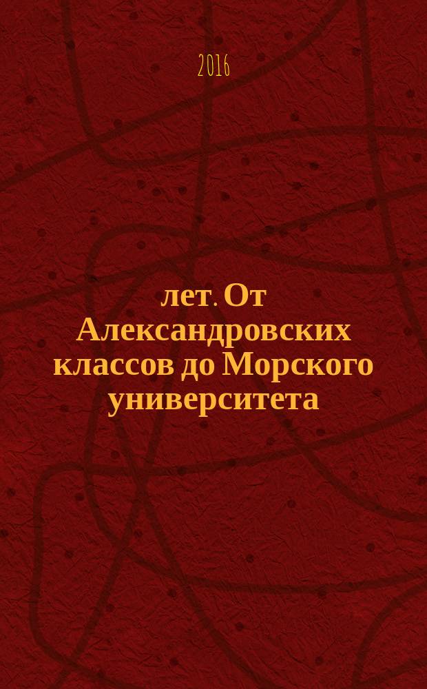 125 лет. От Александровских классов до Морского университета : юбилейное издание : сборник рассказов ветеранов Морского университета