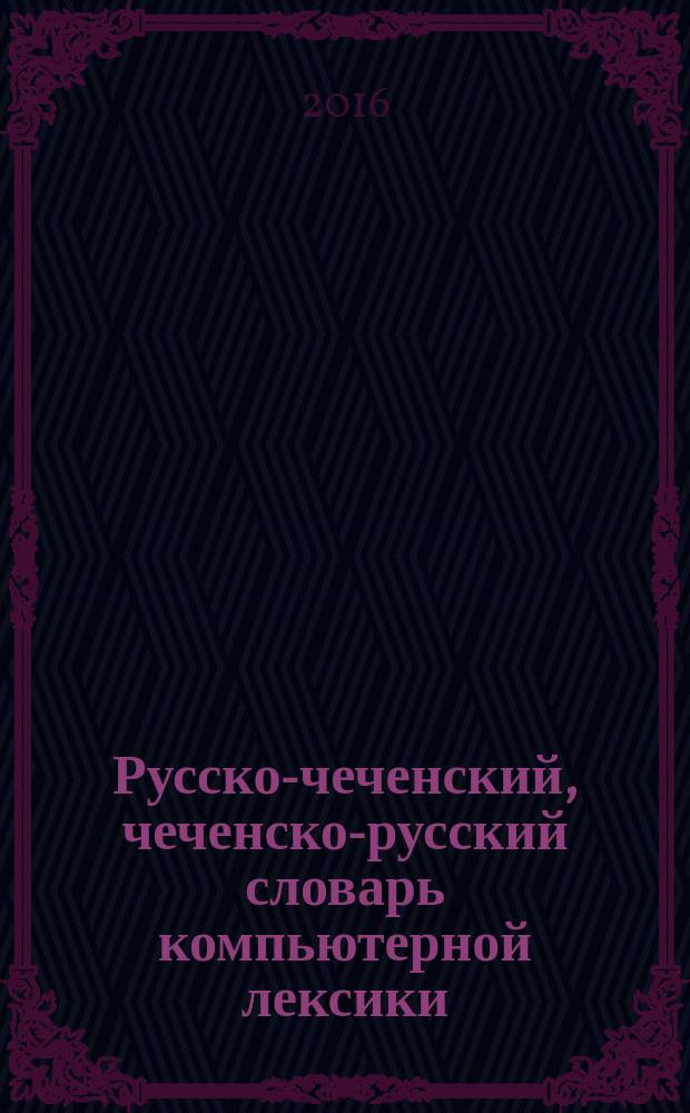 Русско-чеченский, чеченско-русский словарь компьютерной лексики = Оьрсийн-нохчийн, нохчийн-оьрсийн компьютерийн лексикин дошам