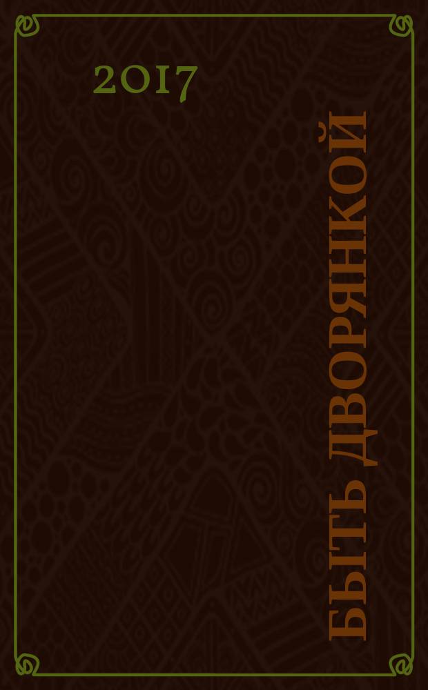 Быть дворянкой : жизнь высшего светского общества