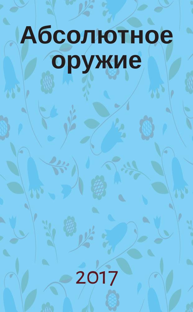 Абсолютное оружие : основы психологической войны и медиаманипулирования