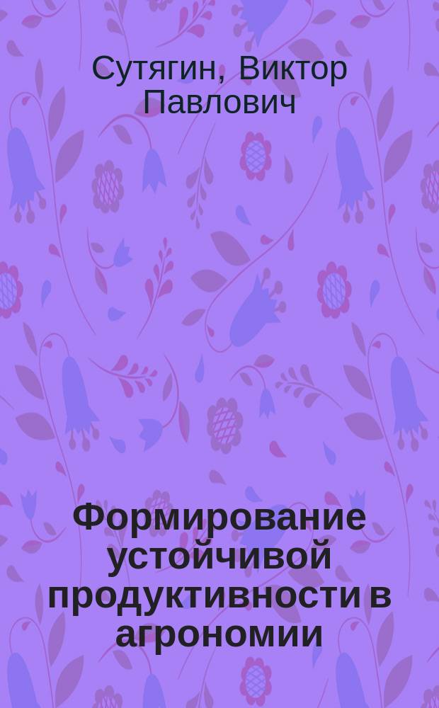 Формирование устойчивой продуктивности в агрономии : монография