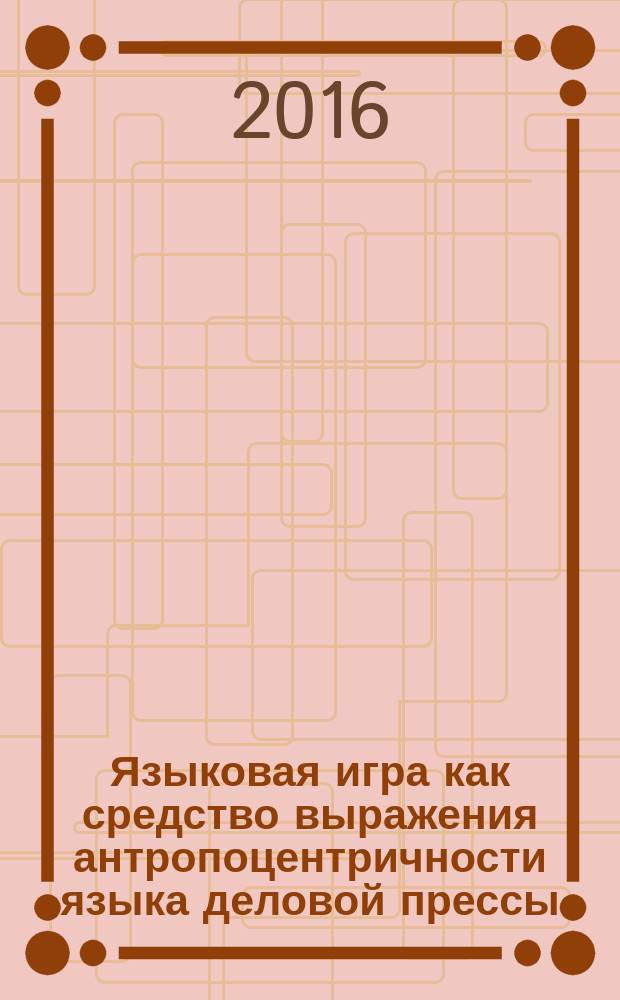 Языковая игра как средство выражения антропоцентричности языка деловой прессы (на материале английского языка) : автореферат дис. на соиск. уч. степ. кандидата филологических наук : специальность 10.02.04 <Германские языки>