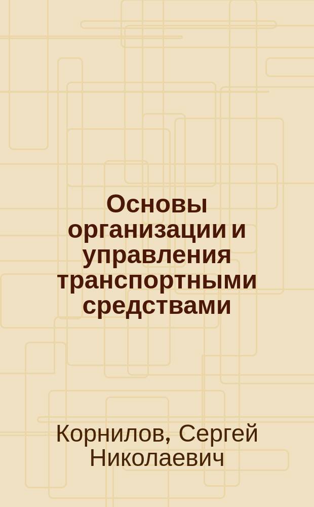 Основы организации и управления транспортными средствами : учебное пособие : для студентов направлений 080200.62 "Менеджмент", профиль "Логистика", 23.04.01 "Технология транспортных процессов" и специальности 190401.65 "Эксплуатация железных дорог"