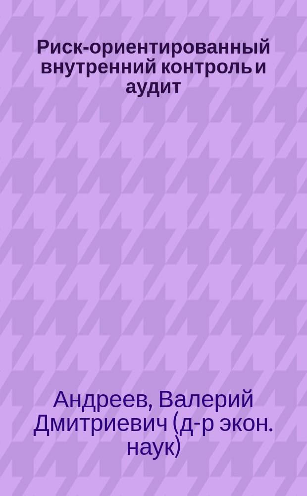 Риск-ориентированный внутренний контроль и аудит : практикум для студентов очной и заочной форм обучения по направлению подготовки "Экономика", профиль 38.04.01 "Бухгалтерский учет, анализ и аудит", квалификация "магистр"