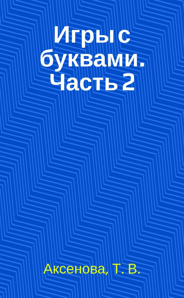 Игры с буквами. Часть 2 : рабочая тетрадь по развитию фонематических процессов у детей дошкольного и младшего школьного возраста : методическое пособие
