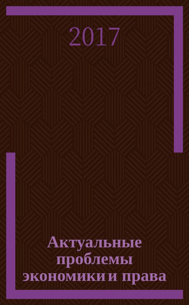 Актуальные проблемы экономики и права : федеральный научный рецензируемый журнал. Т. 11, № 1