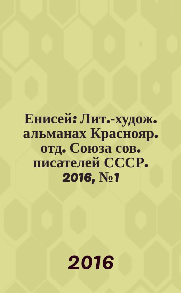 Енисей : Лит.-худож. альманах Краснояр. отд. Союза сов. писателей СССР. 2016, № 1 (229)