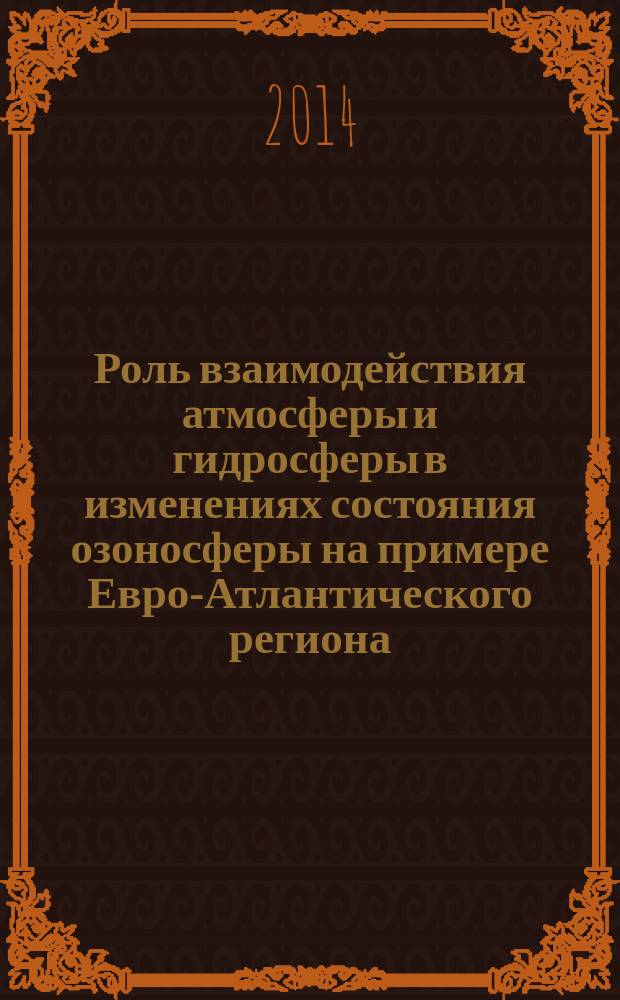 Роль взаимодействия атмосферы и гидросферы в изменениях состояния озоносферы на примере Евро-Атлантического региона : автореферат диссертации на соискание ученой степени кандидата географических наук : специальность 25.00.23 <Физическая география и биогеография>