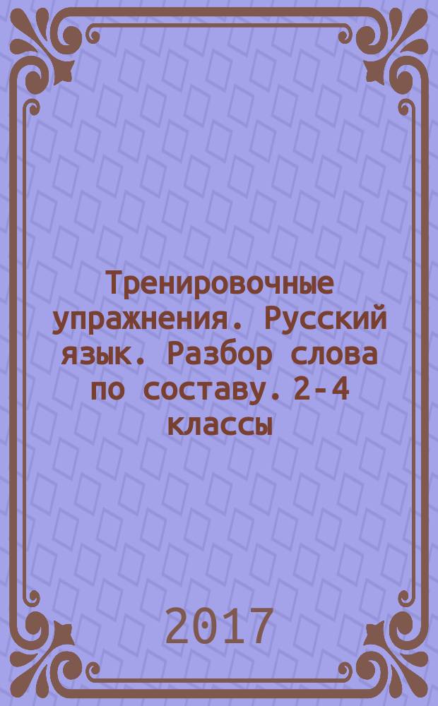 Тренировочные упражнения. Русский язык. Разбор слова по составу. 2-4 классы : 6+