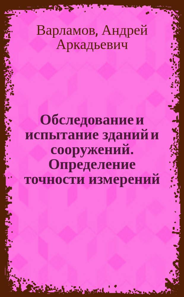 Обследование и испытание зданий и сооружений. Определение точности измерений : учебное пособие : для бакалавров по направлению "Строительство"